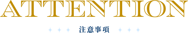 ATTENTION 注意事項
